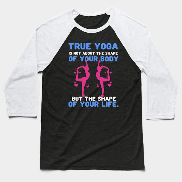 True yoga is not about the shape of your body but the shape of your life Baseball T-Shirt by Aprilgirls